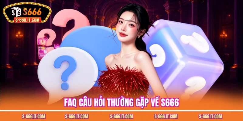FAQ câu hỏi thường gặp về S666